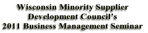 Wisconsin Minority Supplier 
Development Council’s 
2011 Business Management Seminar